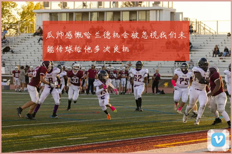 瓜帅感慨哈兰德机会被忽视我们未能传球给他多次良机