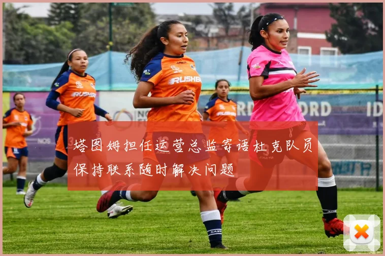 塔图姆担任运营总监寄语杜克队员保持联系随时解决问题