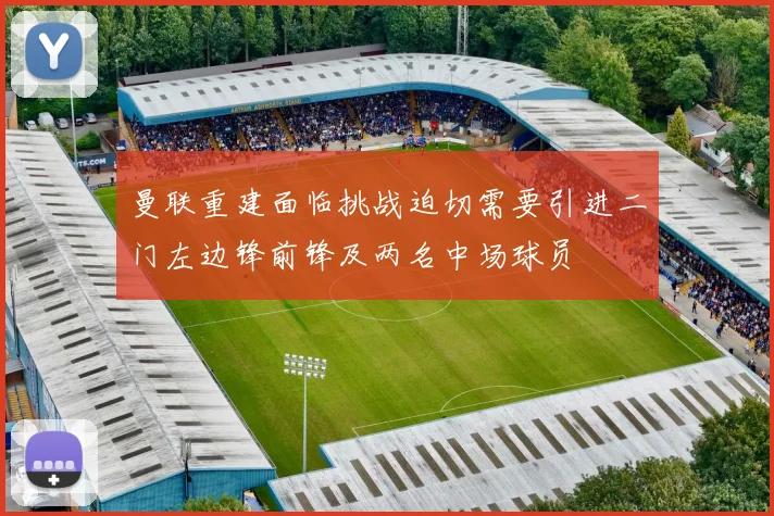 曼联重建面临挑战迫切需要引进二门左边锋前锋及两名中场球员