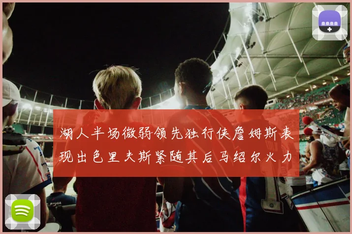 湖人半场微弱领先独行侠詹姆斯表现出色里夫斯紧随其后马绍尔火力全开
