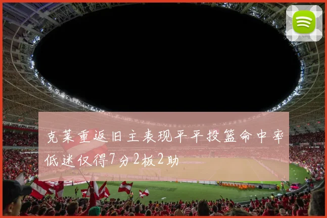 克莱重返旧主表现平平投篮命中率低迷仅得7分2板2助
