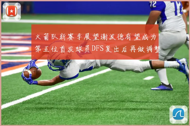 火箭队新赛季展望谢泼德有望成为第五位首发球员DFS复出后再做调整