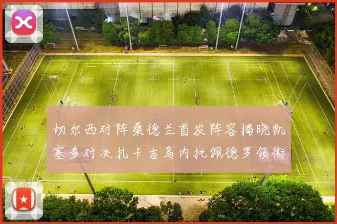 切尔西对阵桑德兰首发阵容揭晓凯塞多对决扎卡吉乌内托佩德罗领衔出战