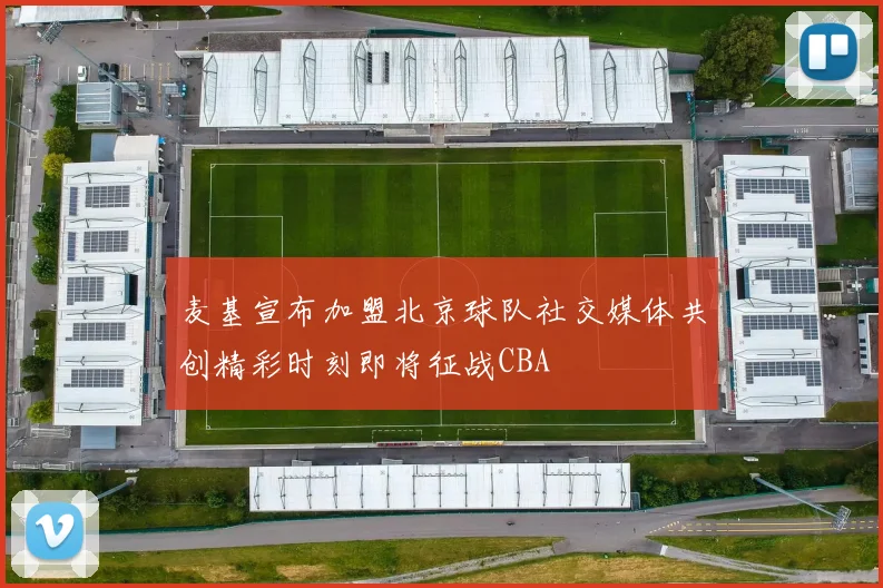 麦基宣布加盟北京球队社交媒体共创精彩时刻即将征战CBA