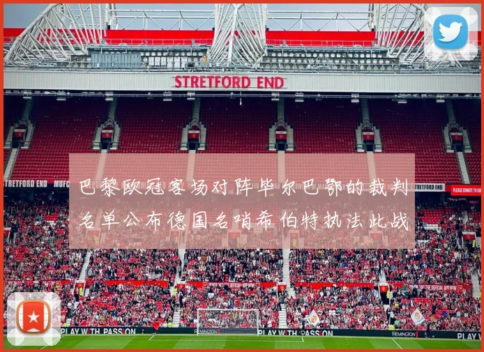 巴黎欧冠客场对阵毕尔巴鄂的裁判名单公布德国名哨希伯特执法此战