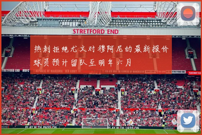 热刺拒绝尤文对穆阿尼的最新报价球员预计留队至明年六月