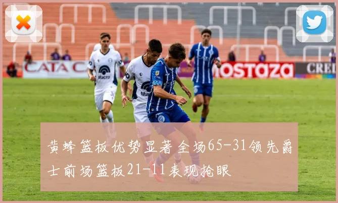 黄蜂篮板优势显著全场65-31领先爵士前场篮板21-11表现抢眼
