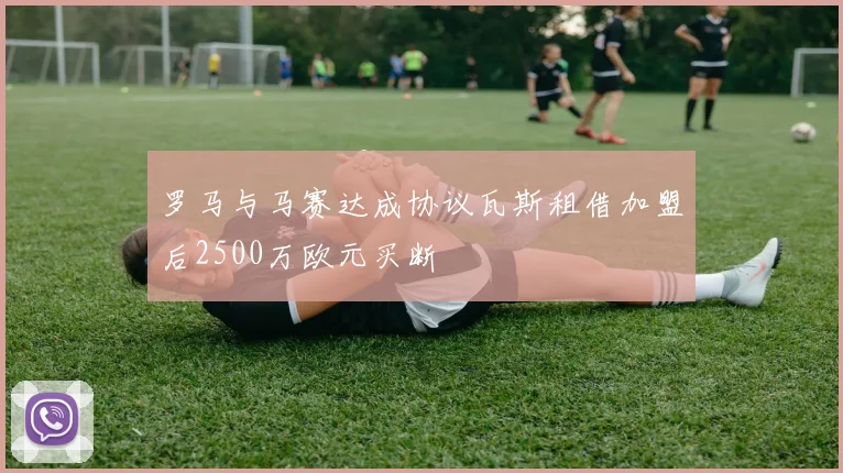 罗马与马赛达成协议瓦斯租借加盟后2500万欧元买断